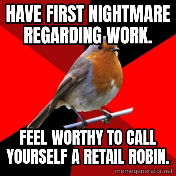 Retail Robin meme: Have first nightmare regarding work. / Feel worthy to call yourself a retail robin.