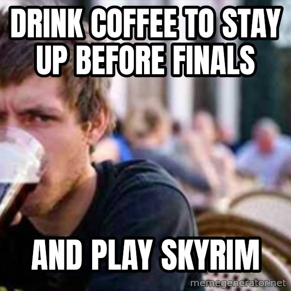 The Lazy College Senior meme: Drink coffeE to stay up before finals / and play skyrim