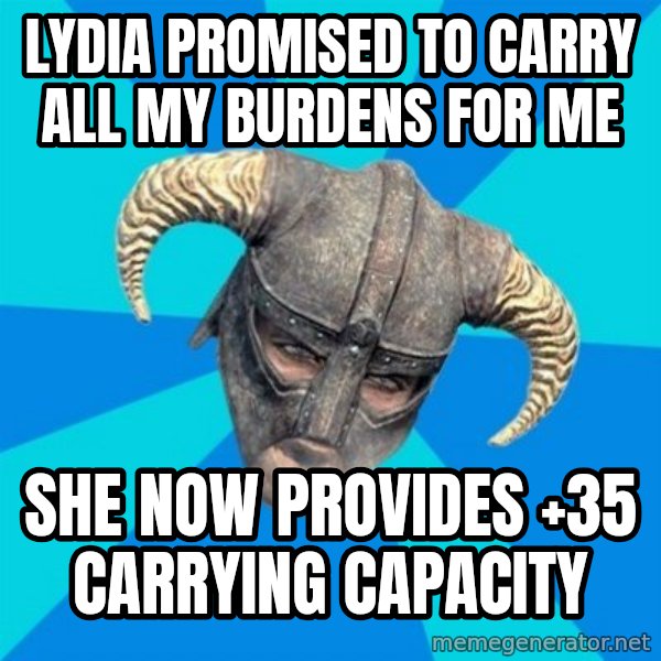 skyrim stan meme: Lydia promised to carry all my burdens for me / She now provides +35 Carrying capacity
