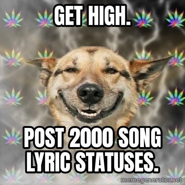 Stoner Dog meme: get high. / post 2000 song lyric statuses.