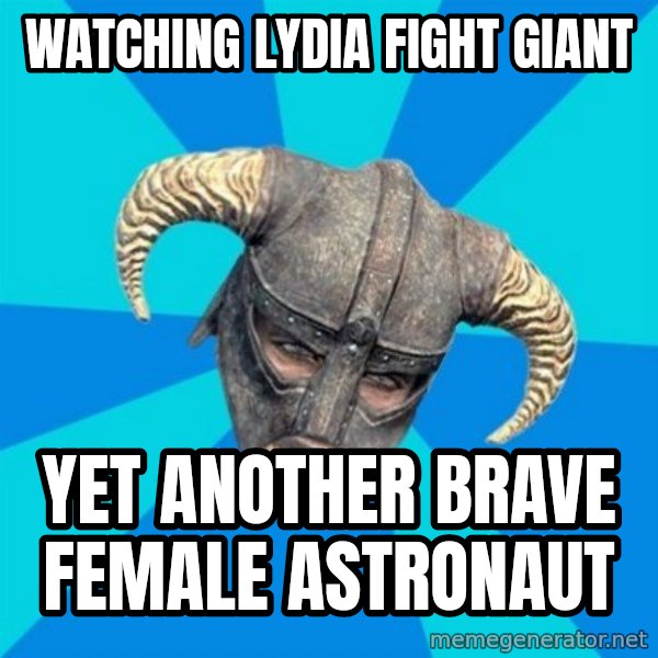 skyrim stan meme: watching lydia fight giant / yet another brave female astronaut