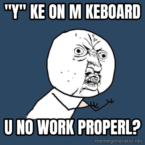Y U No meme: "Y" KE ON M KEBOARD / u NO WORK PROPERL?