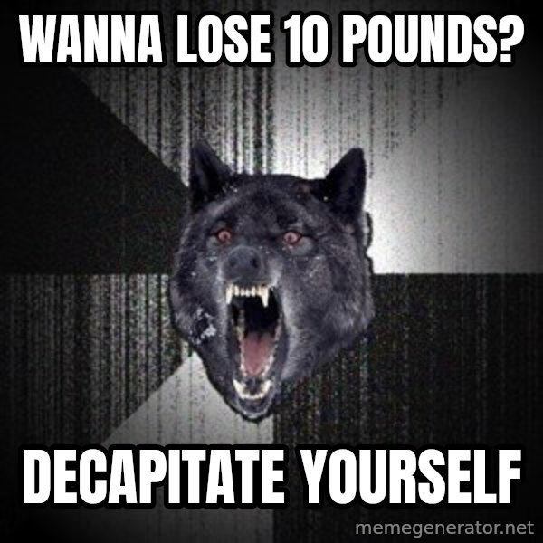 Insanity Wolf meme: WANNA LOSE 10 POUNDS? / decapitate yourself