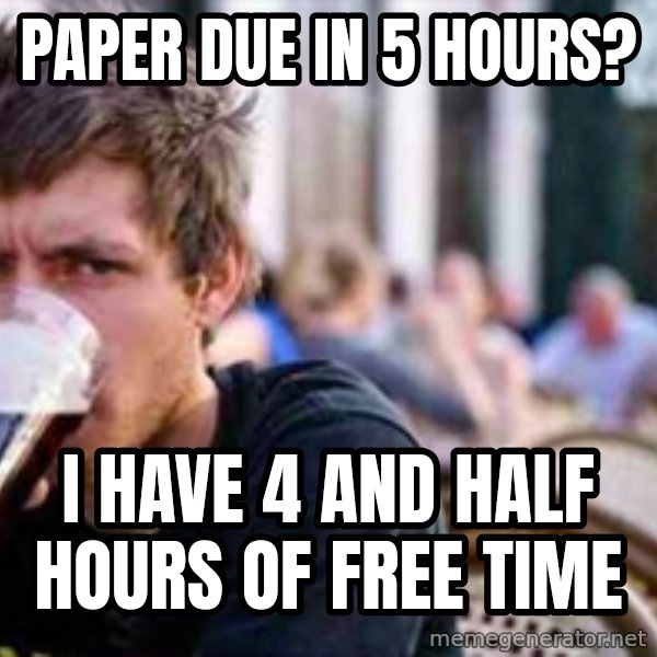 The Lazy College Senior meme: Paper due in 5 hours? / I have 4 and half hours of free time