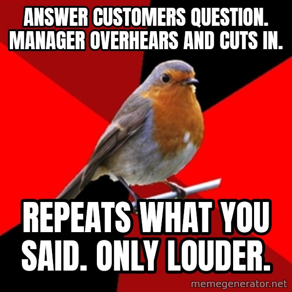 Retail Robin meme: answer customers question. manager overhears and cuts in. / repeats what you said. only louder.