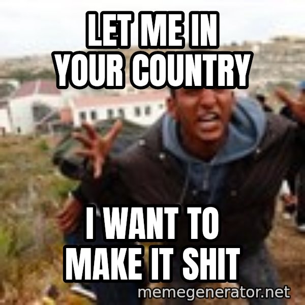 Muslim Immigrant meme: Let me in your country / I waNt to make it shit