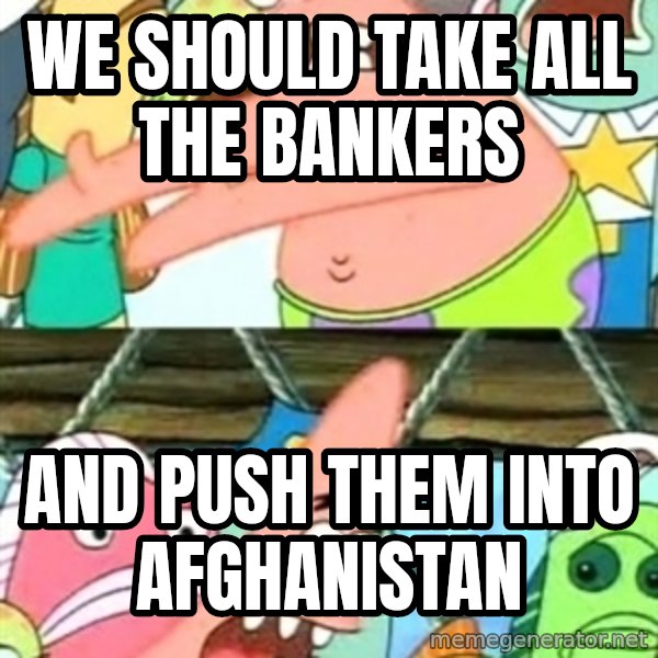 Push it Somewhere Else Patrick meme: we should take all the bankers / and push them into afghanistan