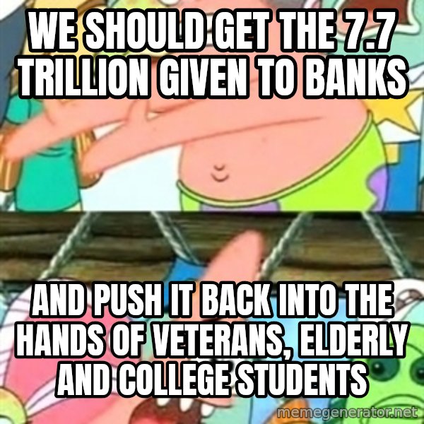 Push it Somewhere Else Patrick meme: we should get the 7.7 trillion given to banks / and push it back into the hands of veterans, elderly and college students