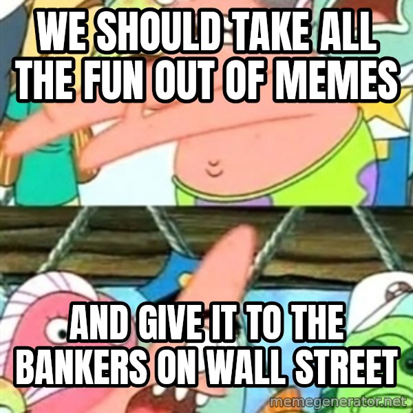Push it Somewhere Else Patrick meme: We should take all the fun out of memes / and give it to the bankers on wall street