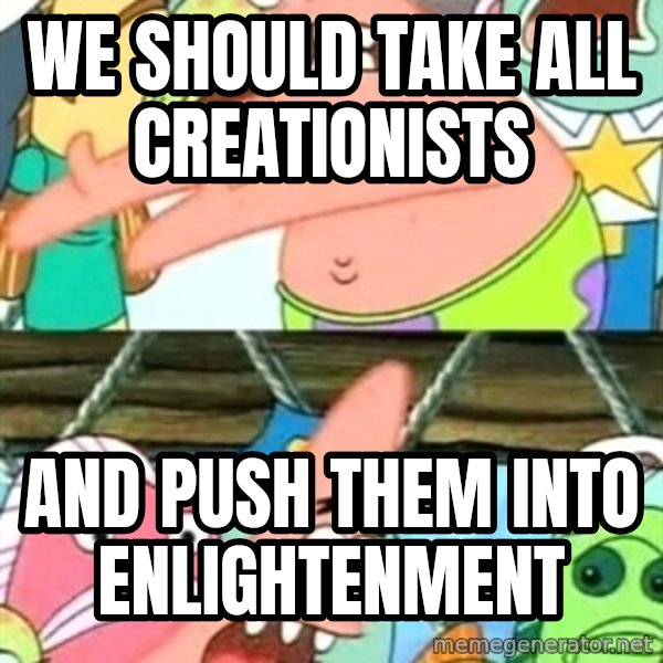 Push it Somewhere Else Patrick meme: we should take all creationists / and push them into enlightenment