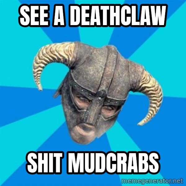skyrim stan meme: See a deathclaw / Shit mudcrabs