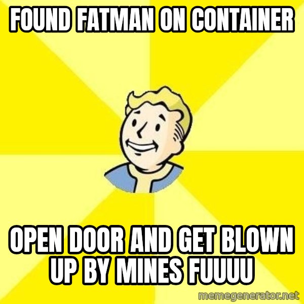 Fallout 3 meme: FOUND FATMAN ON CONTAINER / OPEN DOOR and GET BLOWN UP BY MINES FUUUU