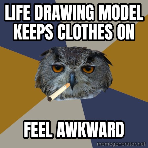 Art Student Owl meme: Life drawing model keeps clothes on / Feel awkward