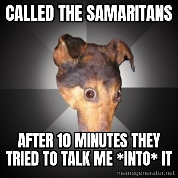 Depression Dog meme: Called the Samaritans / after 10 minutes they tried to talk me *into* it