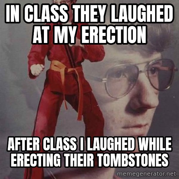 PTSD Karate Kyle meme: in class they laughed at my erection / after class i laughed while erecting their tombstones