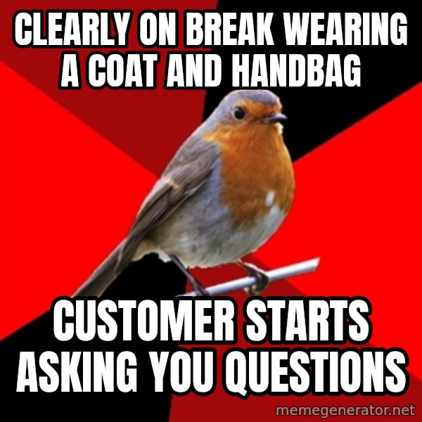 Retail Robin meme: Clearly on break wearing a coat and handbag / customer starts asking you questions