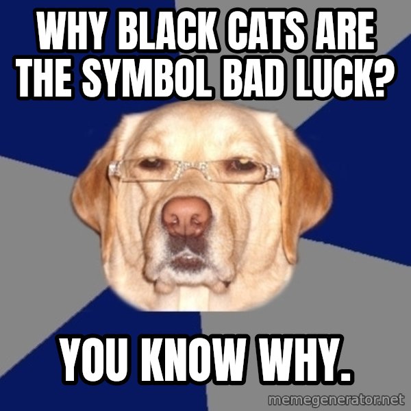 Racist Dog meme: why black cats are the symbol bad luck? / you know why.