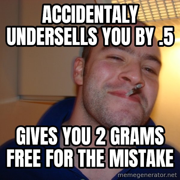 Good Guy Greg meme: accidentaly undersells you by .5 / gives you 2 grams free for the mistake