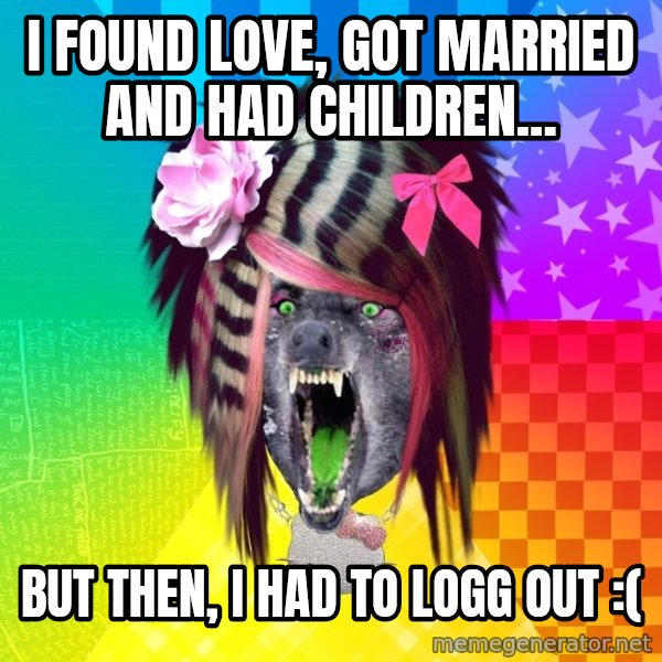 Insanity Scene Wolf meme: I found love, got married and had children... / But then, I had to logg out :(