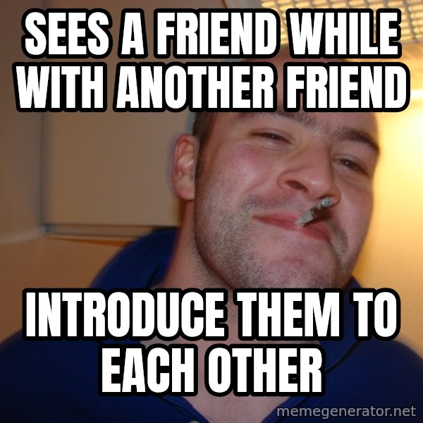 Good Guy Greg meme: sees a friend while with another friend / introduce them to each other
