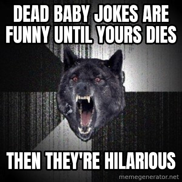 Insanity Wolf meme: dead baby jokes are funny until yours dies / then they're hilarious