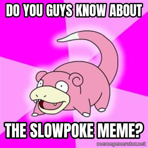 Slowpoke meme: do you guys know about / the slowpoke meme?