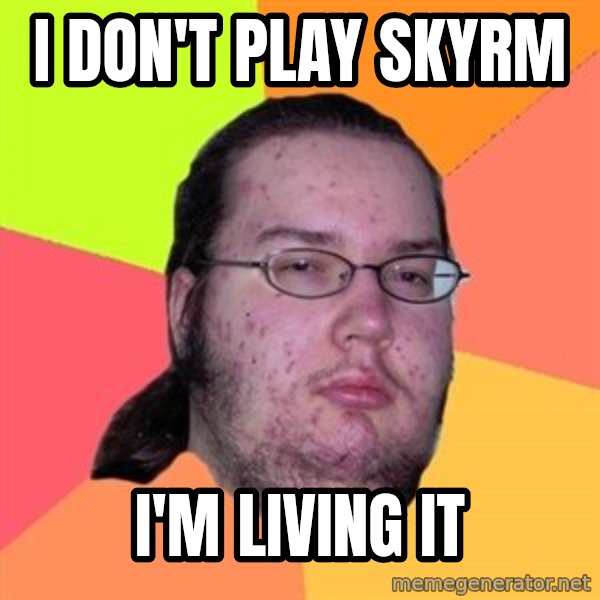 Butthurt Dweller meme: ı don't play skyrm / i'm living it
