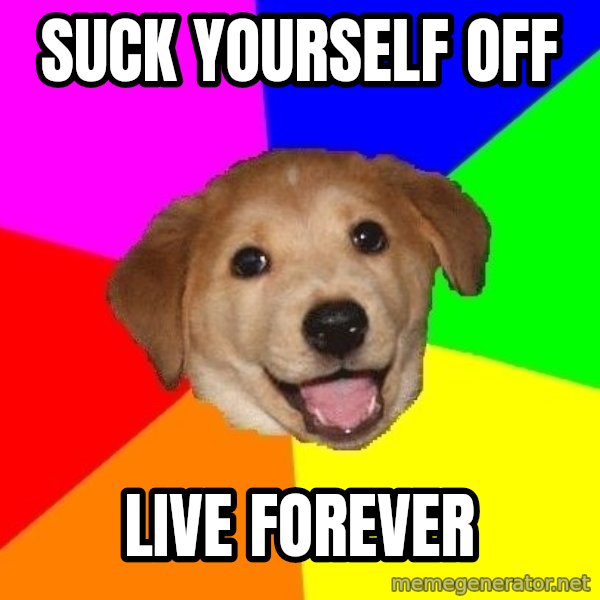 Advice Dog meme: Suck yourself off / live forever