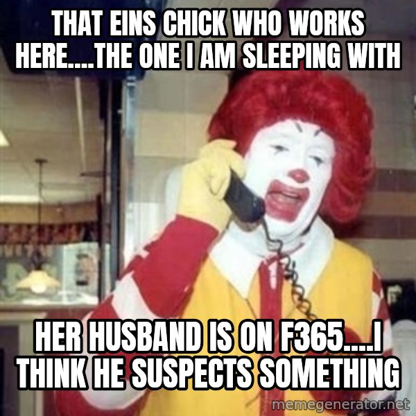 Ronald Mcdonald Call meme: that eins CHICK who works here....the one i am sleeping with / her husband is on f365....i think he suspects something