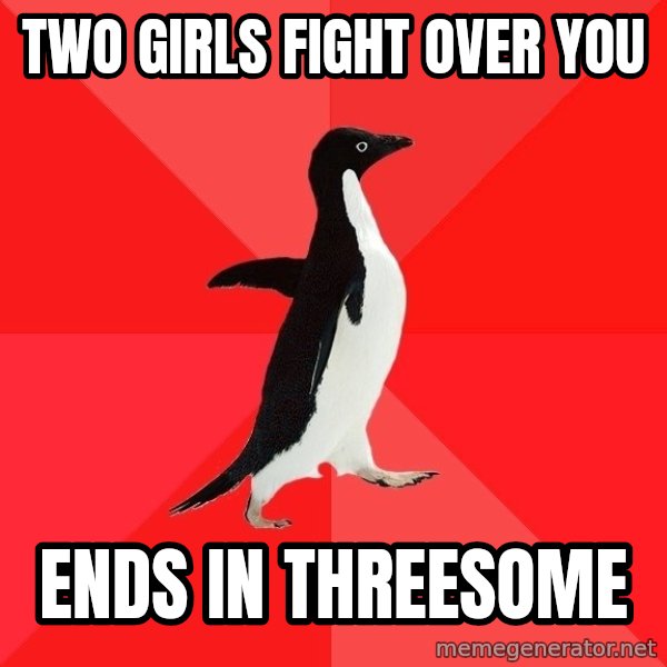 Socially Awesome Penguin meme: two girls fight over you / ends in threesome
