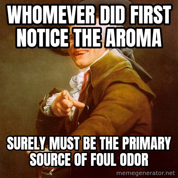 Joseph Ducreux meme: Whomever did first notice the aroma / surely must be the primary source of foul odor