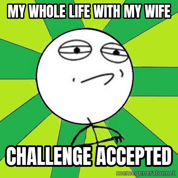 Challenge Accepted 2 meme: my whole life with my wife / Challenge Accepted