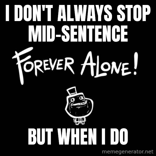 The Most Interesting Man In The World meme: i don't always stop  mid-sentence / but when i do