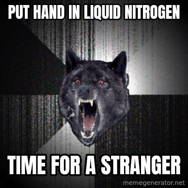 Insanity Wolf meme: Put hand in liquid nitrogen / time for a stranger