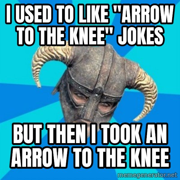skyrim stan meme: i used to like "arrow to the knee" jokes / but then i took an arrow to the knee