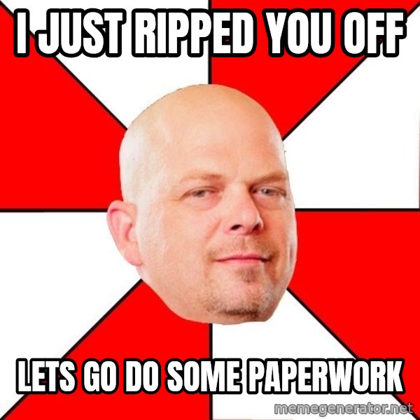 Pawn Stars meme: I just ripped you off / Lets go do some paperwork