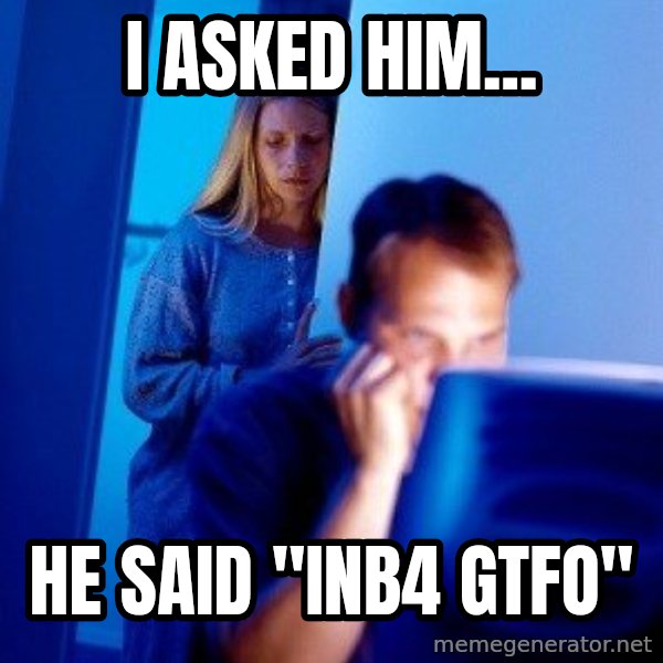 Internet Husband meme: i asked him... / he said "inb4 gtfo"