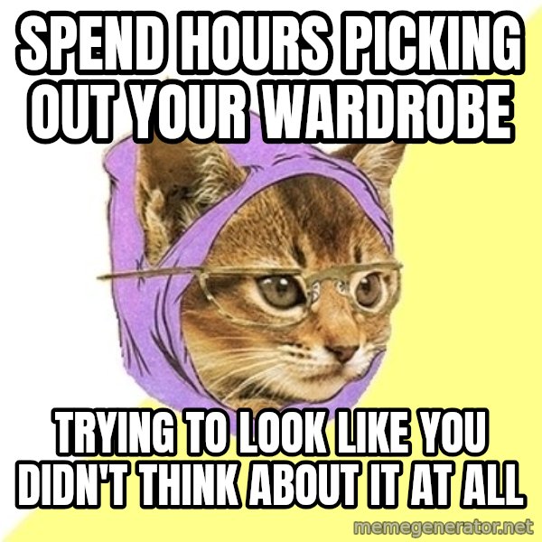Hipster Kitty meme: SPEND HOURS PICKING OUT YOUR WARDROBE / TRYING TO LOOK LIKE YOU DIDN'T THINK ABOUT IT AT ALL