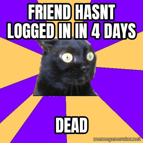 Anxiety Cat meme: Friend hasnt logged in in 4 days / dead