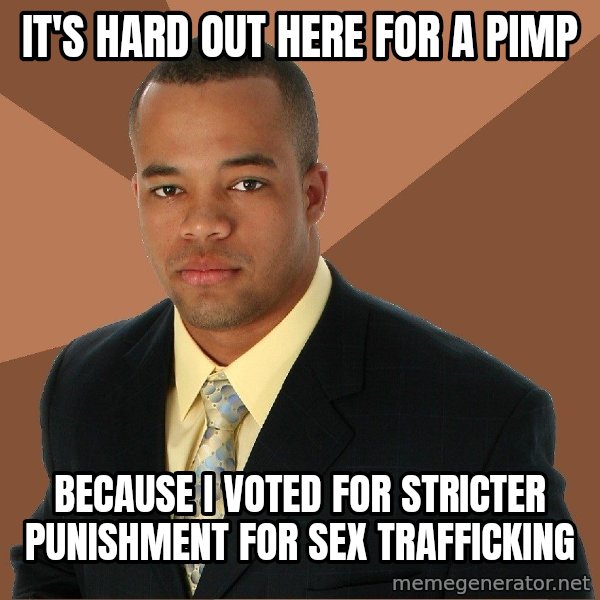 Successful Black Man meme: IT's hard out here for a pimp / because I voted for stricter punishment for sex trafficking