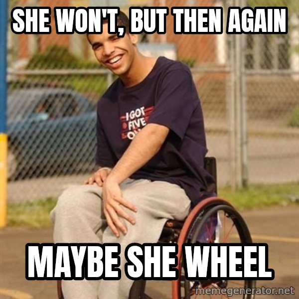 Drake Wheelchair meme: She won't, but then again / maybe she wheel
