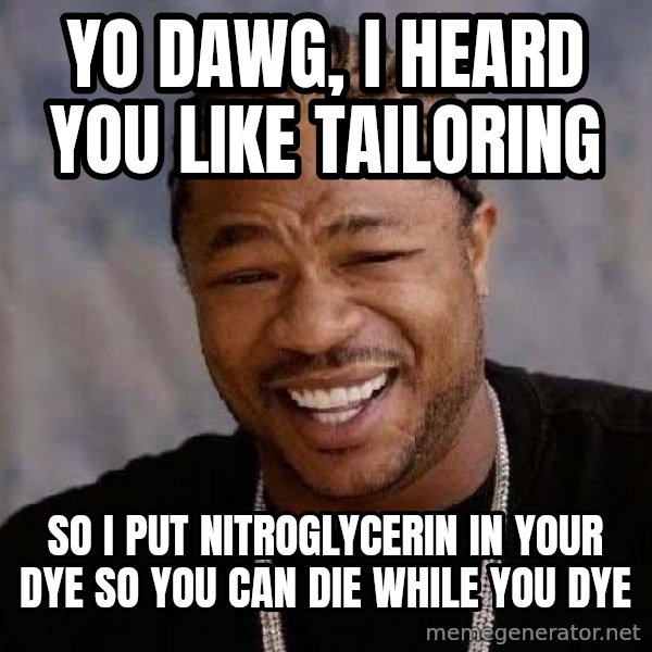 Yo Dawg meme: Yo dawg, i heard you like tailoring / So i put NITROGLYCERIN in your dye so you can die while you dye