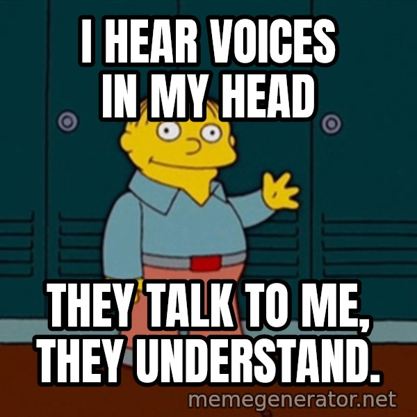Ralph Wiggum meme: I HEAR voices in my head / they talk to me, they understand.