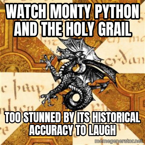 History Major Heraldic Beast meme: watch monty python and the holy grail / too stunned by its historical accuracy to laugh