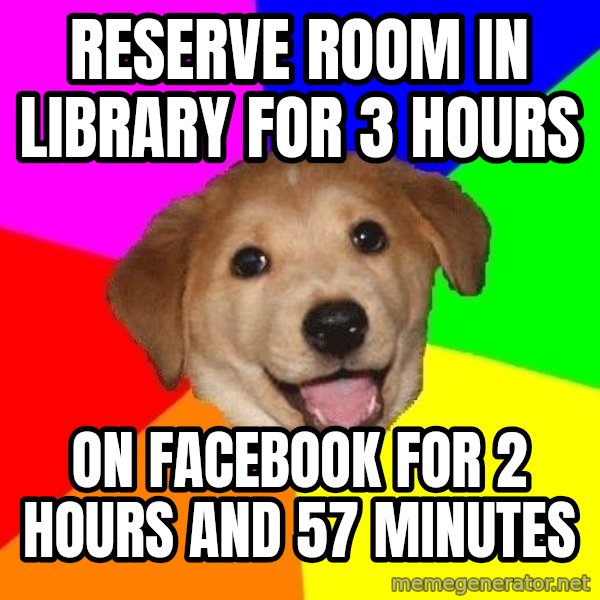 Advice Dog meme: reserve room in library for 3 hours / on facebook for 2 hours and 57 minutes
