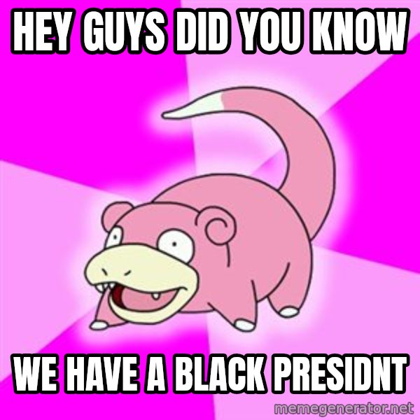 Slowpoke meme: hey guys did you know / we have a black presidnt