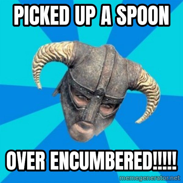 skyrim stan meme: picked up a spoon / over encumbered!!!!!