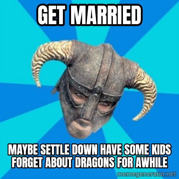 skyrim stan meme: Get married / maybe settle down have some kids forget about dragons for awhile