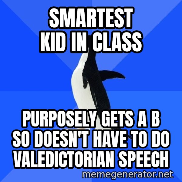 Socially Awkward Penguin meme: smartest kid in class / purposely gets a b so doesn't have to do valedictorian speech