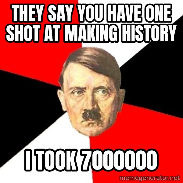 Advice Hitler meme: They say you have one shot at making history / i took 7000000